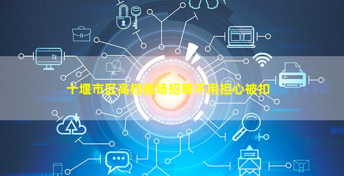 十堰市区高档夜场招聘不用担心被扣